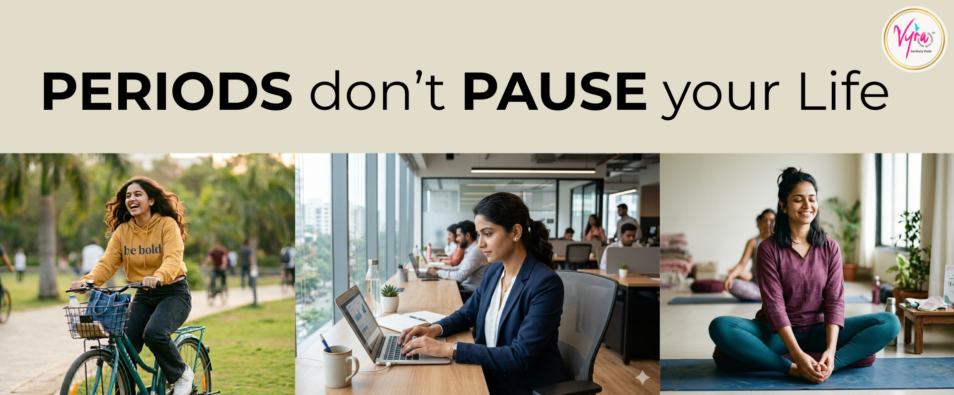 VYRA banner with life style images of girls , doing yoga, working in office, doing cycling...and emphasizing the message " PERIODS dont PAUSE your life".